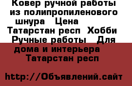 Ковер ручной работы из полипропиленового шнура › Цена ­ 3 500 - Татарстан респ. Хобби. Ручные работы » Для дома и интерьера   . Татарстан респ.